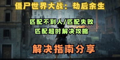 僵尸世界大战：劫后余生匹配不到人/匹配失败/匹配超时解决攻略缩略图