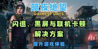 暗夜绝望（DARKEST DAYS）闪退、黑屏与联机卡顿解决方案，提升游戏体验缩略图