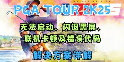 PGA TOUR 2K25无法启动、闪退黑屏、联机卡顿及错误代码解决方案详解缩略图