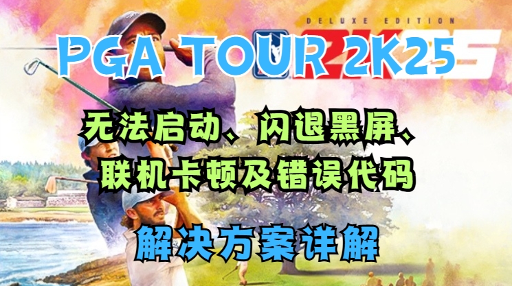 PGA TOUR 2K25无法启动、闪退黑屏、联机卡顿及错误代码解决方案详解缩略图